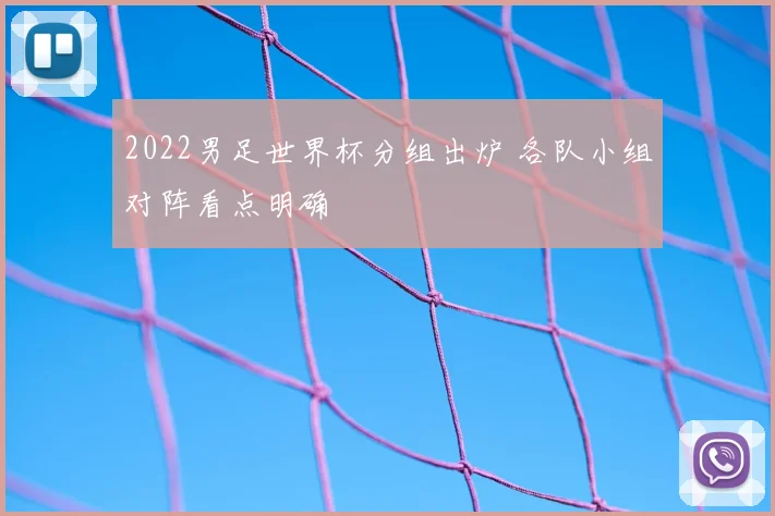 2022男足世界杯分组出炉 各队小组对阵看点明确