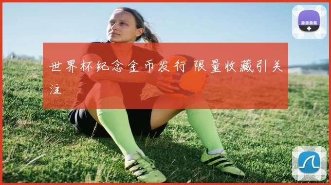 世界杯纪念金币发行 限量收藏引关注