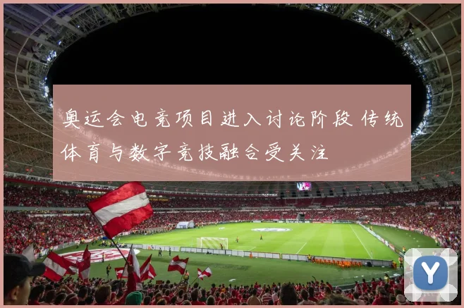 奥运会电竞项目进入讨论阶段 传统体育与数字竞技融合受关注