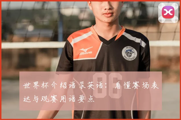 世界杯介绍语录英语:看懂赛场表达与观赛用语要点