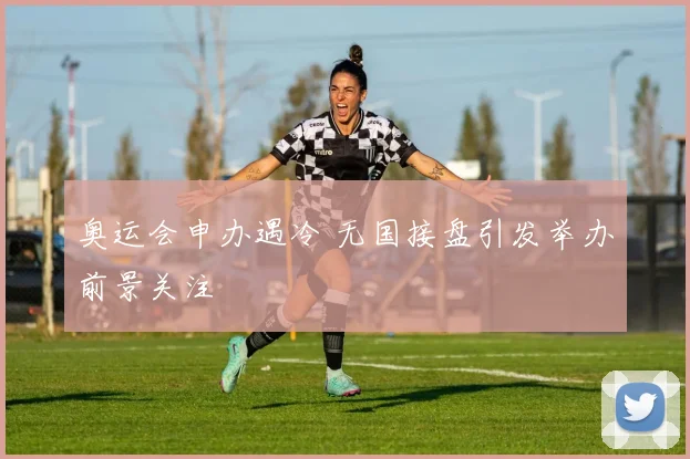 奥运会申办遇冷 无国接盘引发举办前景关注