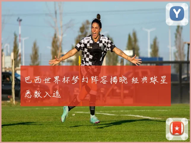 巴西世界杯梦幻阵容揭晓 经典球星悉数入选