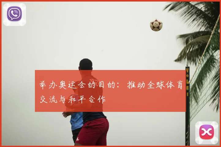 举办奥运会的目的：推动全球体育交流与和平合作