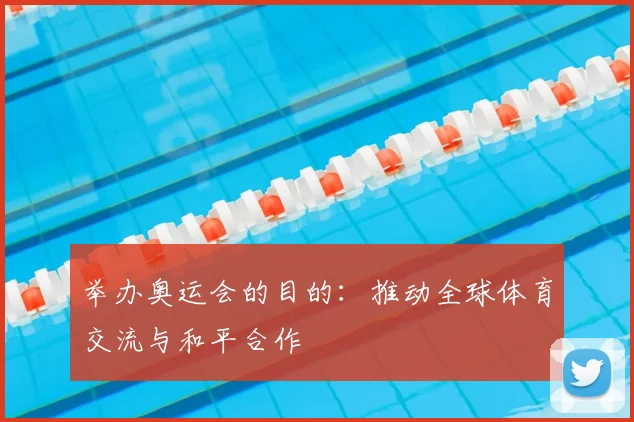 举办奥运会的目的:推动全球体育交流与和平合作
