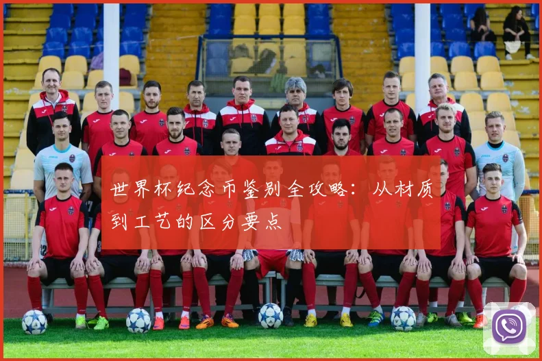 世界杯纪念币鉴别全攻略：从材质到工艺的区分要点