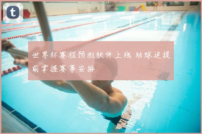 世界杯赛程预测软件上线 助球迷提前掌握赛事安排