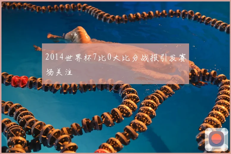 2014世界杯7比0大比分战报引发赛场关注