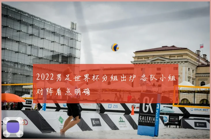 2022男足世界杯分组出炉 各队小组对阵看点明确