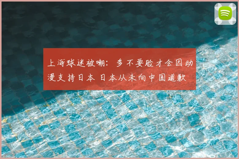 上海球迷被嘲:多不要脸才会因动漫支持日本 日本从未向中国道歉