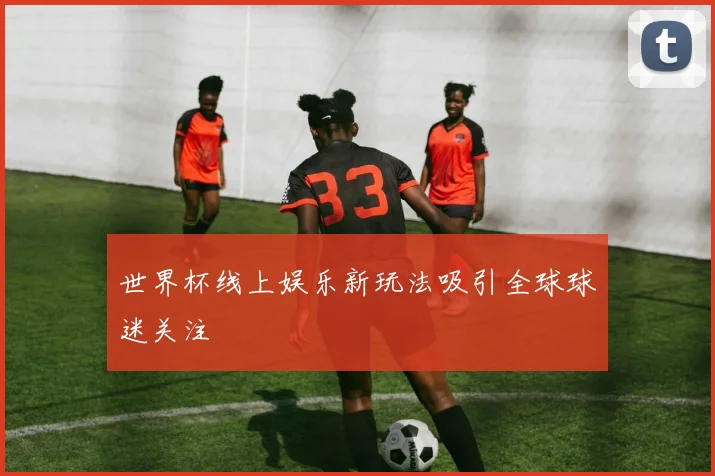 世界杯线上娱乐新玩法吸引全球球迷关注