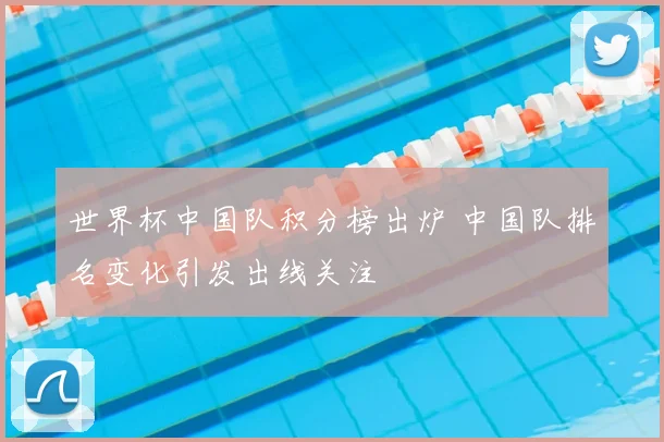 世界杯中国队积分榜出炉 中国队排名变化引发出线关注