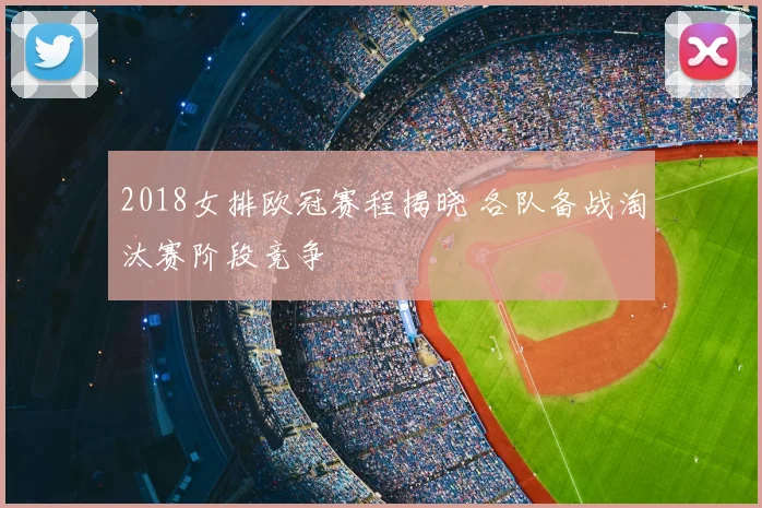 2018女排欧冠赛程揭晓 各队备战淘汰赛阶段竞争