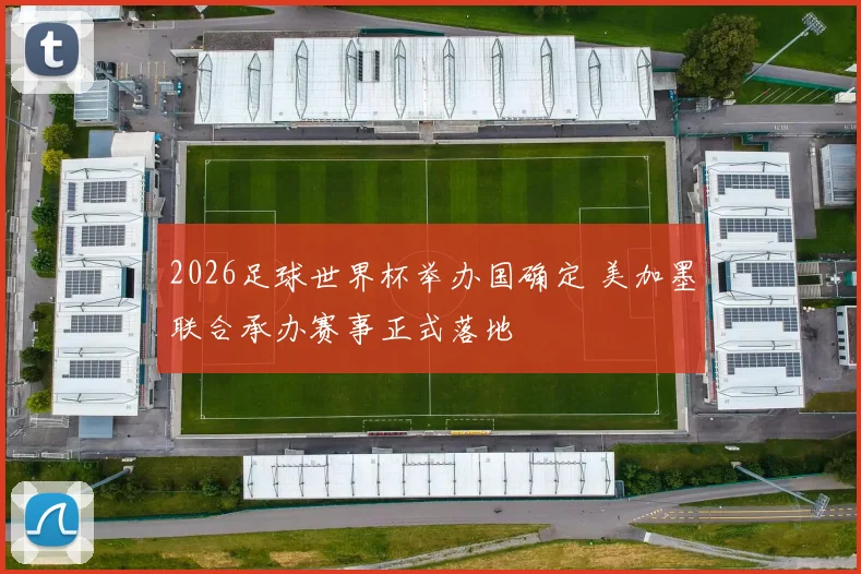 2026足球世界杯举办国确定 美加墨联合承办赛事正式落地