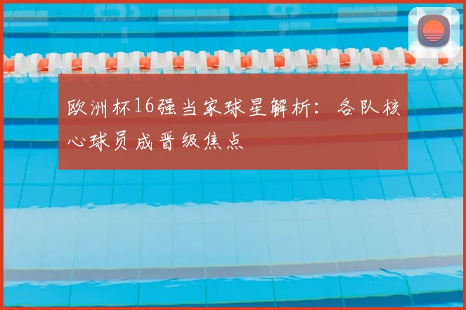 欧洲杯16强当家球星解析:各队核心球员成晋级焦点