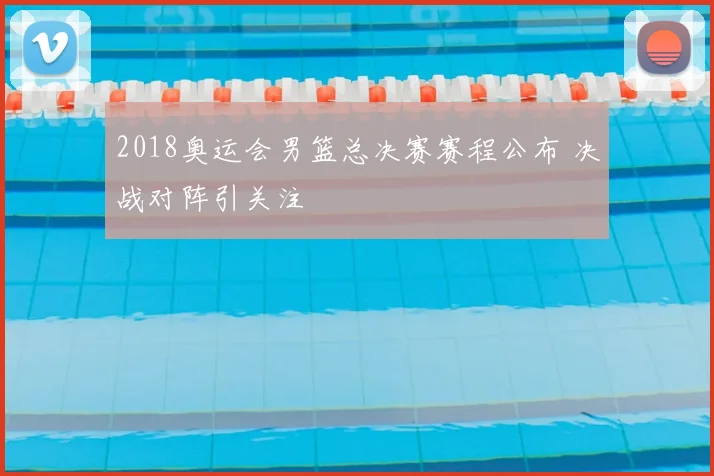 2018奥运会男篮总决赛赛程公布 决战对阵引关注