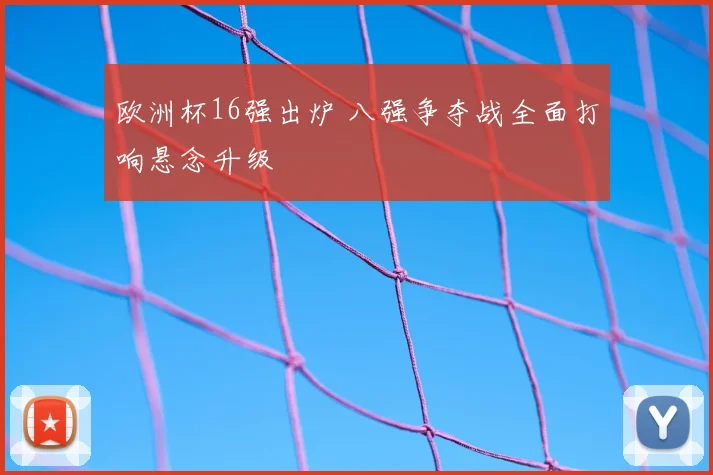 欧洲杯16强出炉 八强争夺战全面打响悬念升级
