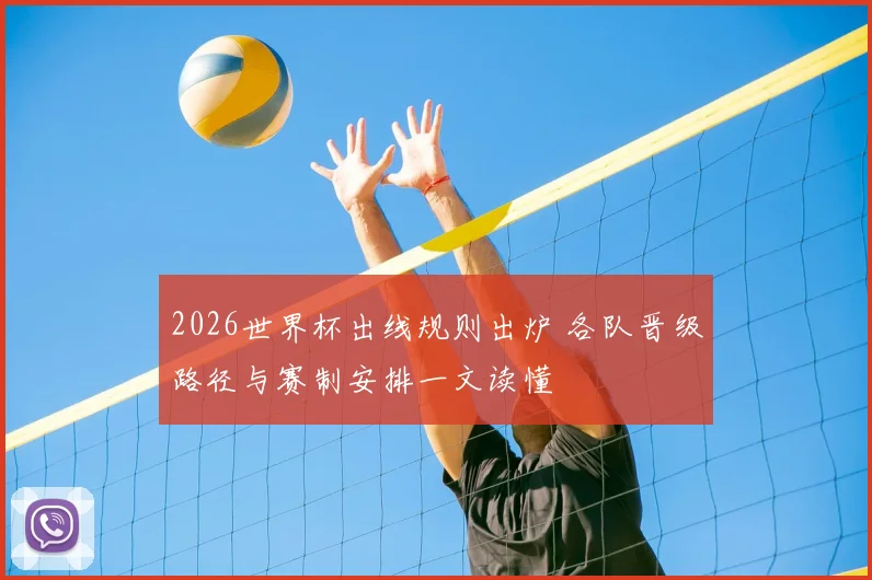2026世界杯出线规则出炉 各队晋级路径与赛制安排一文读懂