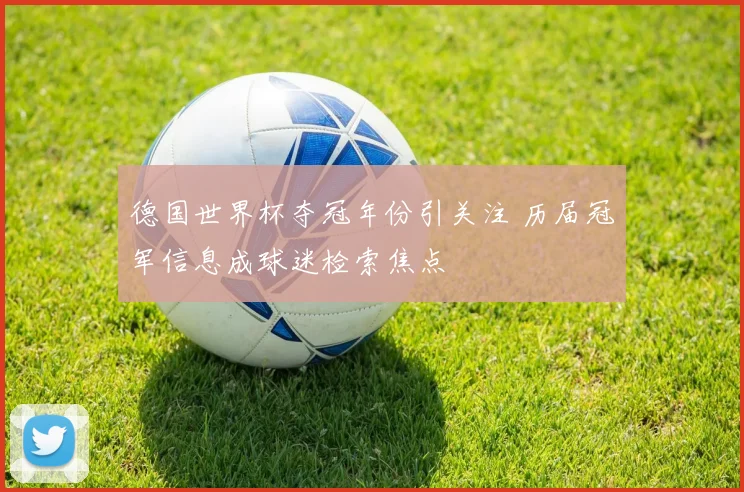 德国世界杯夺冠年份引关注 历届冠军信息成球迷检索焦点