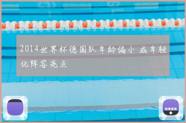 2014世界杯德国队年龄偏小 成年轻化阵容亮点